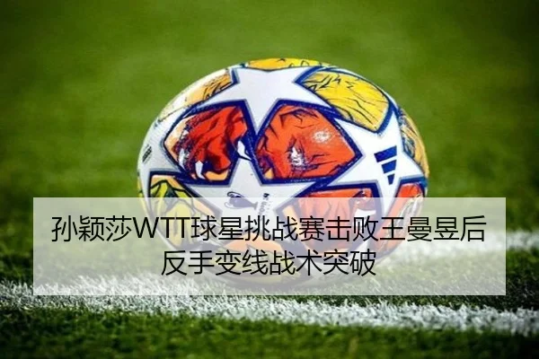 孙颖莎WTT球星挑战赛击败王曼昱后反手变线战术突破
