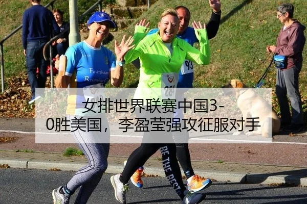 女排世界联赛中国3-0胜美国，李盈莹强攻征服对手