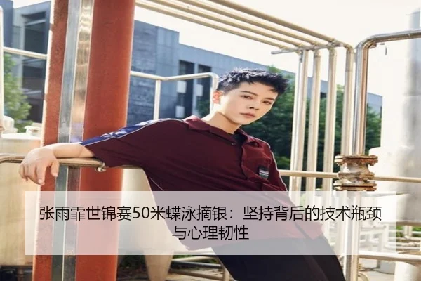 张雨霏世锦赛50米蝶泳摘银：坚持背后的技术瓶颈与心理韧性